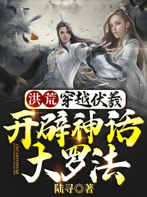 洪荒：穿越伏羲,开辟神话大罗法