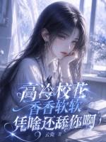 高冷校花香香软软，凭啥还舔你啊