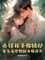 养错孩子嫁错郎！重生七零她翻身嫁首长